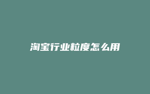 淘宝行业粒度怎么用