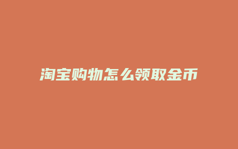 淘宝购物怎么领取金币