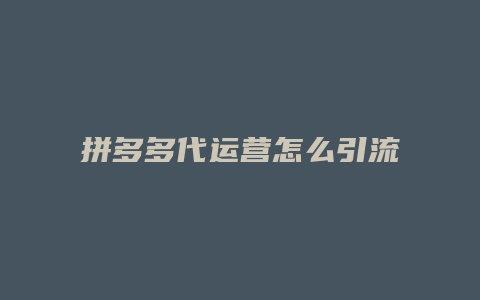 拼多多代运营怎么引流客户