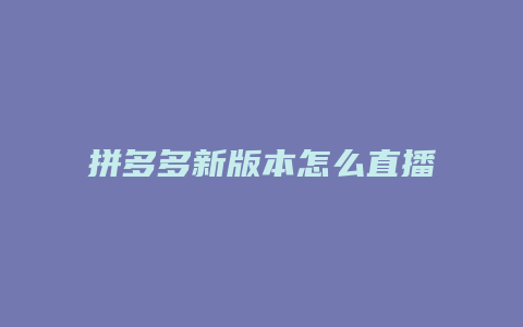 拼多多新版本怎么直播