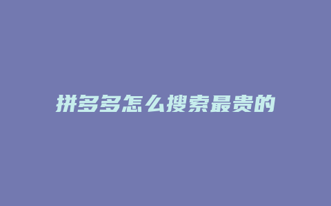 拼多多怎么搜索最贵的东西