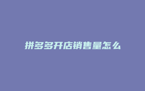 拼多多开店销售量怎么样