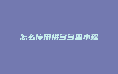 怎么停用拼多多里小程序