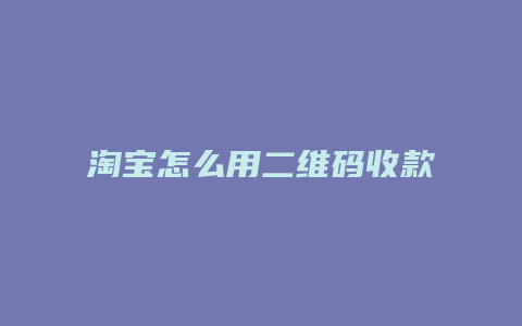 淘宝怎么用二维码收款