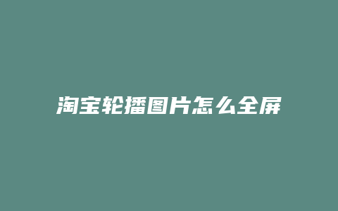 淘宝轮播图片怎么全屏