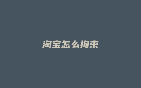 淘宝怎么拘束