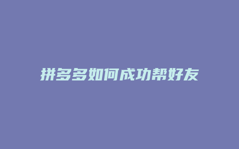 拼多多如何成功帮好友砍价