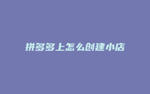 拼多多上怎么创建小店铺