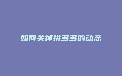 如何关掉拼多多的动态管理