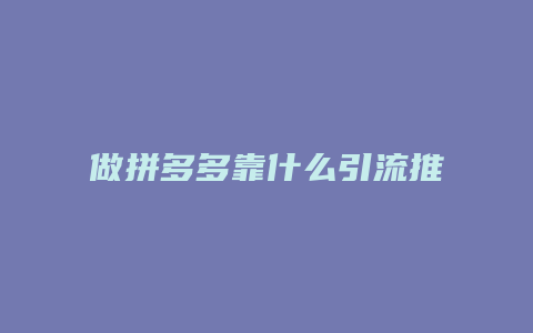 做拼多多靠什么引流推广