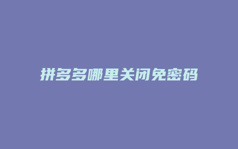 拼多多哪里关闭免密码支付