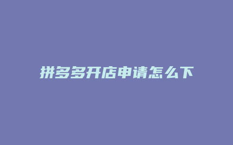 拼多多开店申请怎么下单