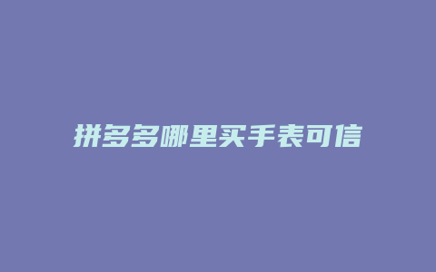 拼多多哪里买手表可信吗