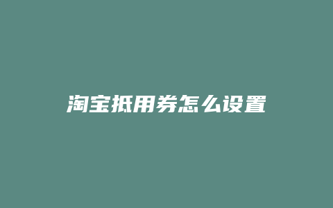 淘宝抵用券怎么设置