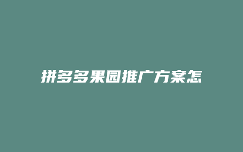 拼多多果园推广方案怎么写