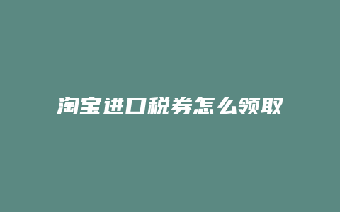 淘宝进口税券怎么领取