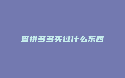 查拼多多买过什么东西