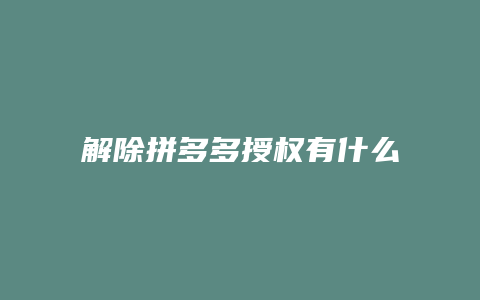 解除拼多多授权有什么影响