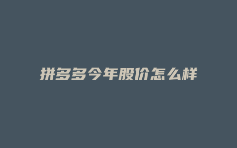 拼多多今年股价怎么样