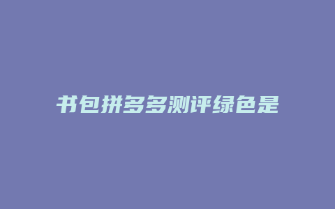 书包拼多多测评绿色是什么