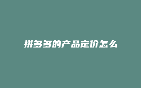 拼多多的产品定价怎么算