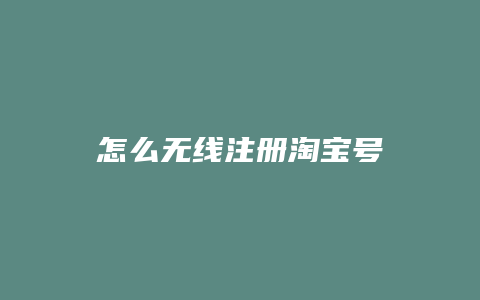 怎么无线注册淘宝号