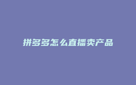 拼多多怎么直播卖产品秒杀