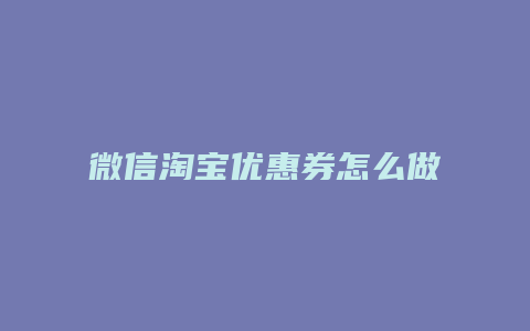 微信淘宝优惠券怎么做