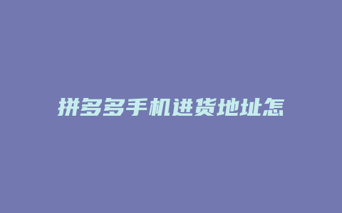 拼多多手机进货地址怎么写