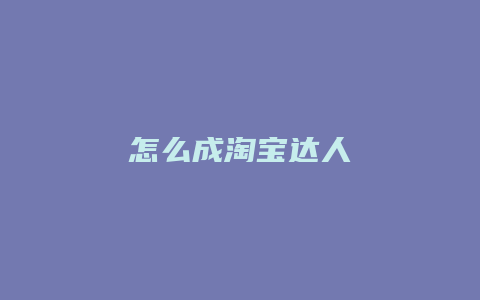 怎么成淘宝达人