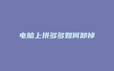 电脑上拼多多如何卸掉视频