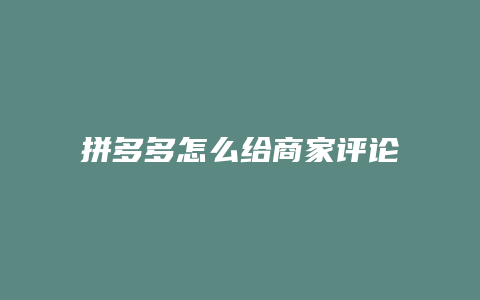 拼多多怎么给商家评论语