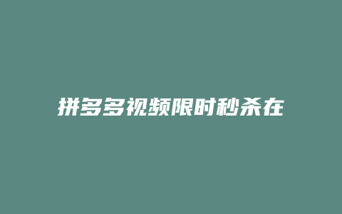 拼多多视频限时秒杀在哪里