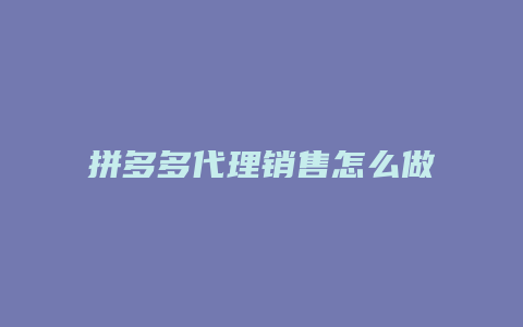 拼多多代理销售怎么做