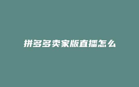 拼多多卖家版直播怎么开通