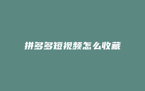 拼多多短视频怎么收藏不了