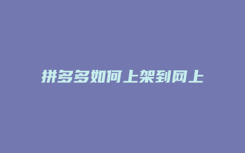 拼多多如何上架到网上卖货