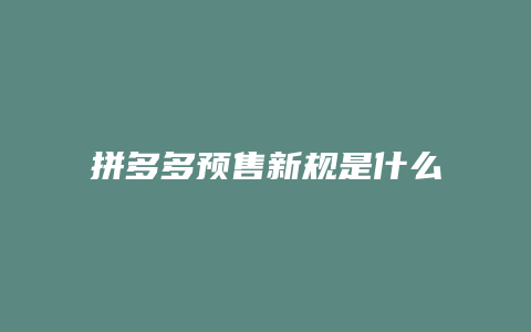 拼多多预售新规是什么