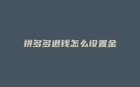 拼多多退钱怎么设置金额