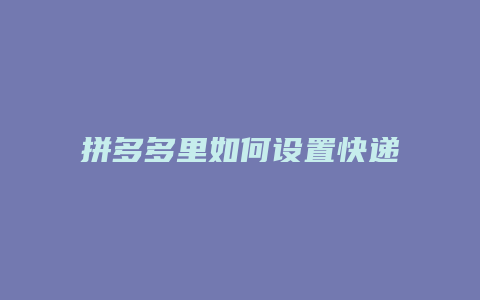 拼多多里如何设置快递公司