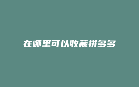 在哪里可以收藏拼多多商品