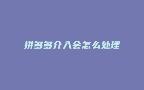 拼多多介入会怎么处理商家