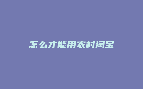 怎么才能用农村淘宝