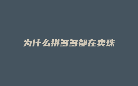 为什么拼多多都在卖珠宝