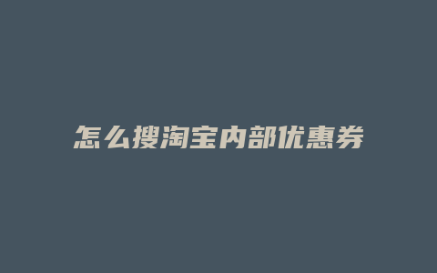 怎么搜淘宝内部优惠券