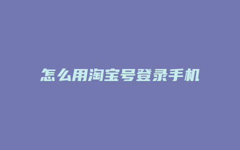 怎么用淘宝号登录手机淘宝