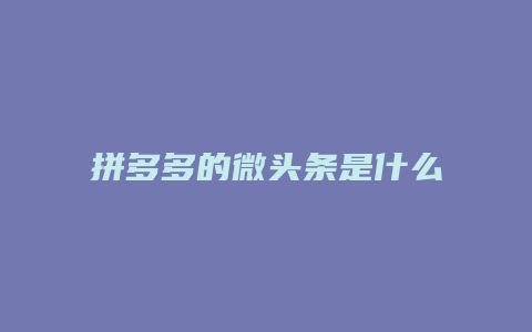 拼多多的微头条是什么