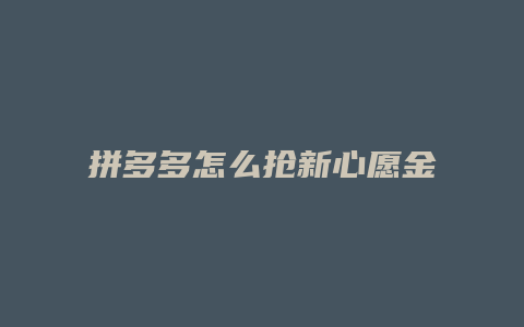 拼多多怎么抢新心愿金币