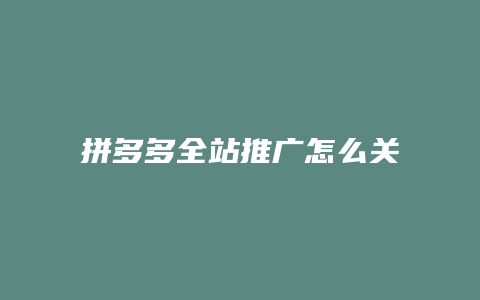 拼多多全站推广怎么关不掉