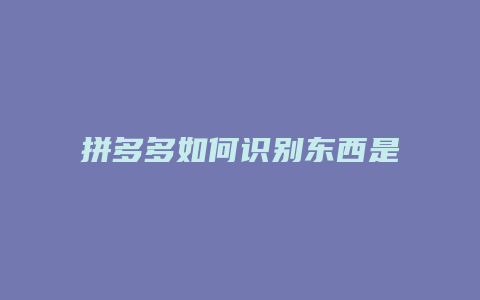 拼多多如何识别东西是正品